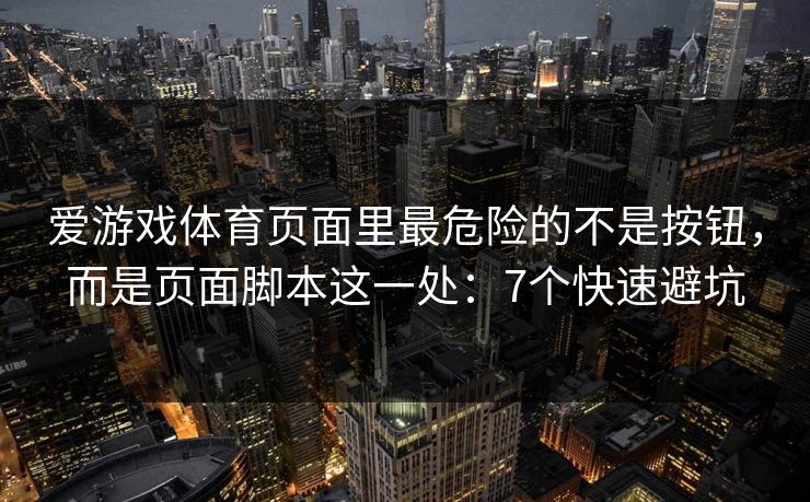 爱游戏体育页面里最危险的不是按钮，而是页面脚本这一处：7个快速避坑