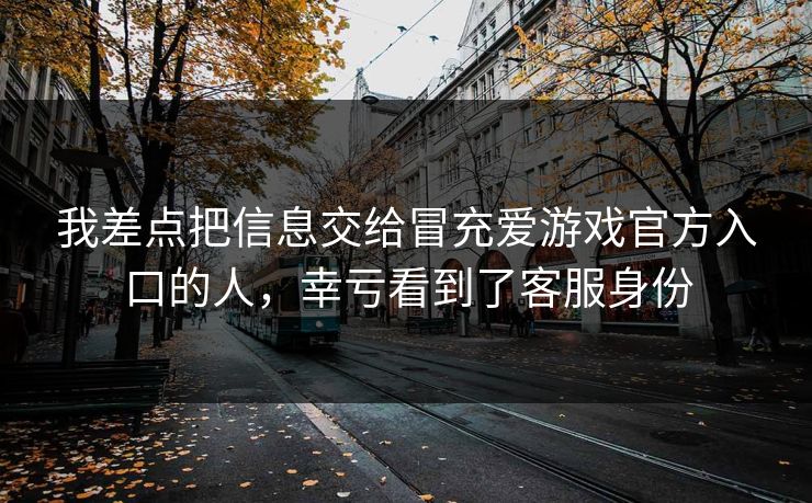 我差点把信息交给冒充爱游戏官方入口的人，幸亏看到了客服身份