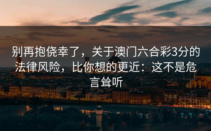 别再抱侥幸了，关于澳门六合彩3分的法律风险，比你想的更近：这不是危言耸听