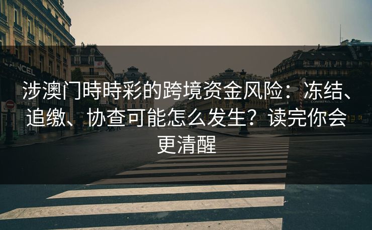 涉澳门時時彩的跨境资金风险：冻结、追缴、协查可能怎么发生？读完你会更清醒
